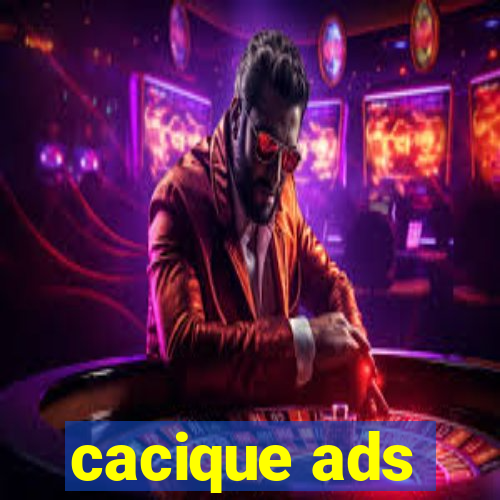 cacique ads